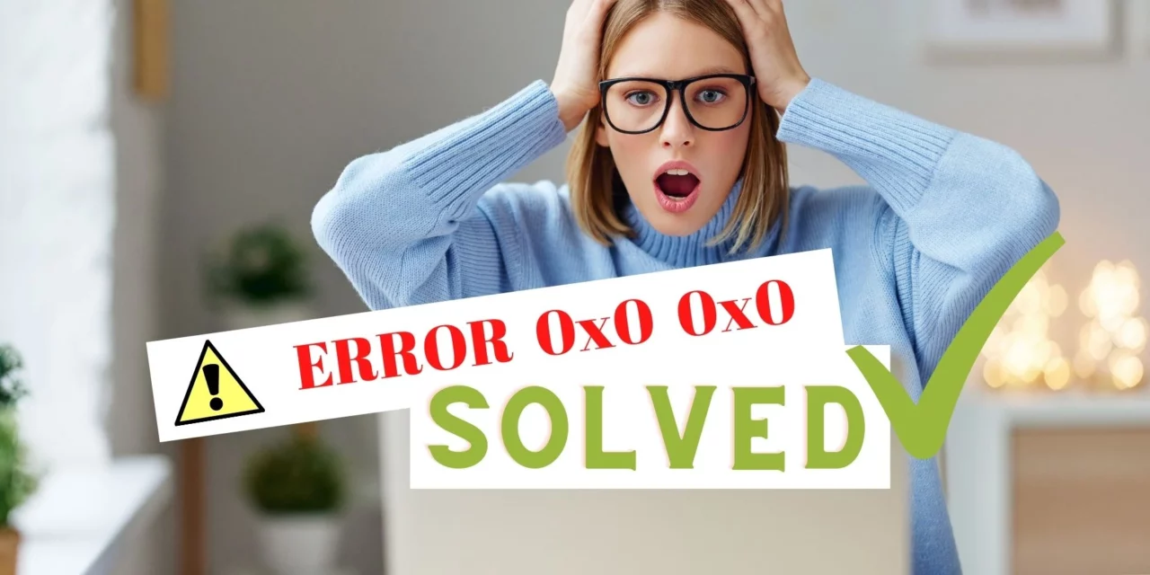 0x0 0x0 Error Fix [SOLVED] – Ultimate Step By Step Guide