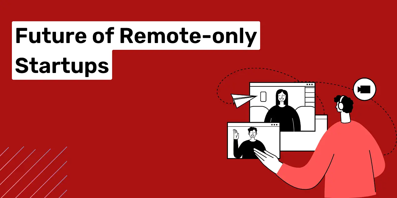 Future of Remote Only Startups: 7 Reasons of Remote Startups